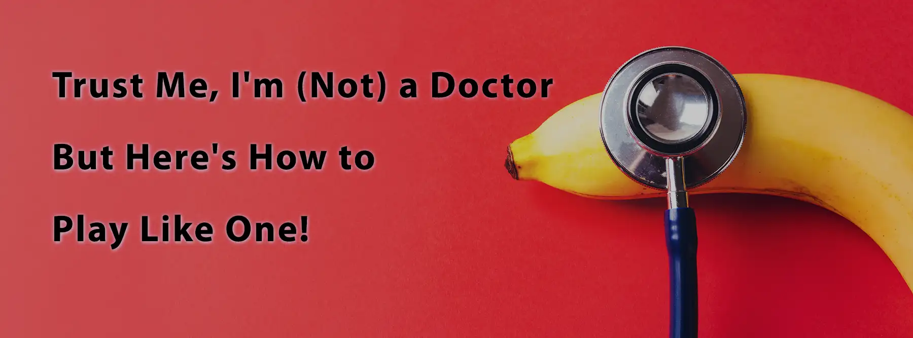 A stethoscope is placed on a banana against a red background. The text reads, "Trust Me, I'm (Not) a Doctor But Here's How to Play Like One!.